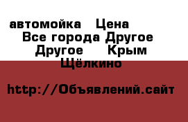 автомойка › Цена ­ 1 500 - Все города Другое » Другое   . Крым,Щёлкино